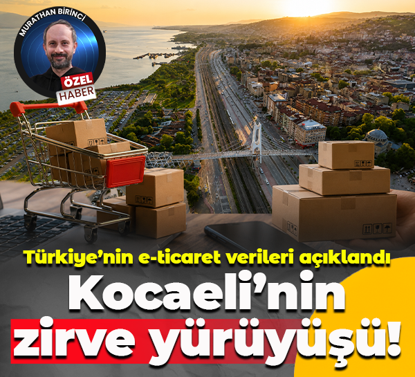 Türkiye’nin e-ticaret verileri açıklandı... Kocaeli’nin zirve yürüyüşü!