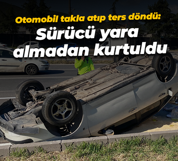 Otomobil takla atıp ters döndü: Sürücü yara almadan kurtuldu