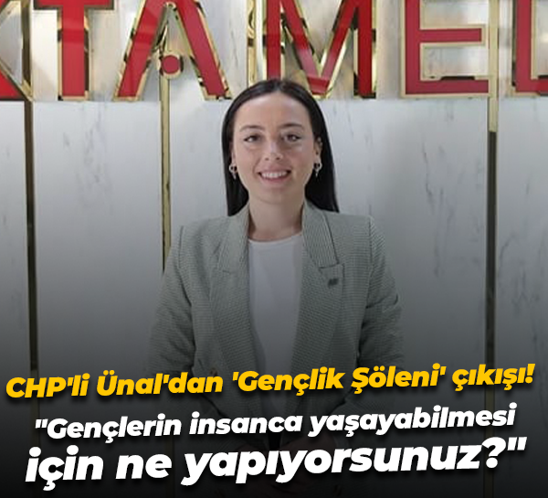 CHP'li Ünal'dan 'Gençlik Şöleni' çıkışı! "Gençlerin insanca yaşayabilmesi için ne yapıyorsunuz?"