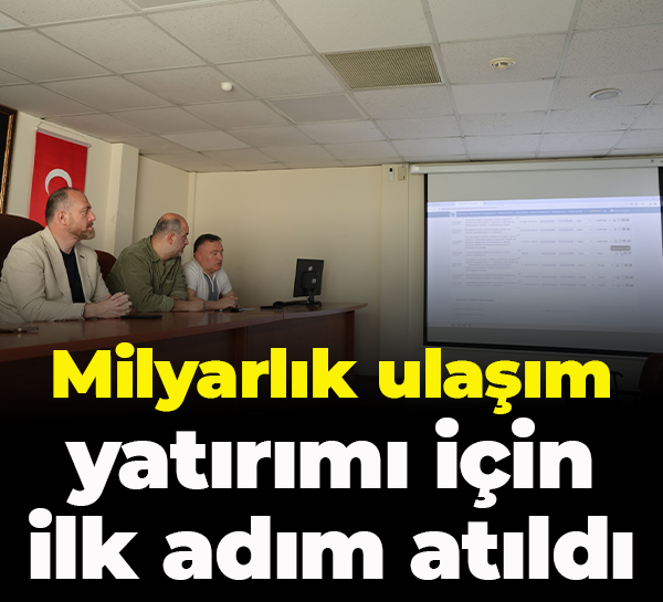 Milyarlık ulaşım yatırımı için ilk adım atıldı