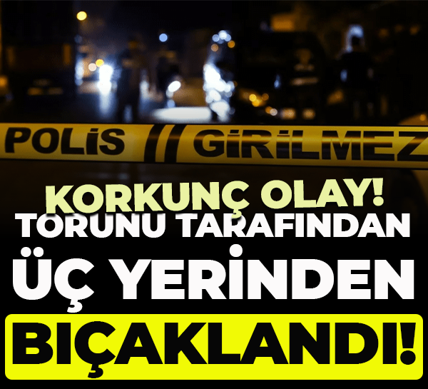 Korkunç olay! Torunu tarafından üç yerinden bıçaklandı!