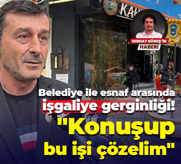 Belediye ile esnaf arasında işgaliye gerginliği! "Konuşup bu işi çözelim"