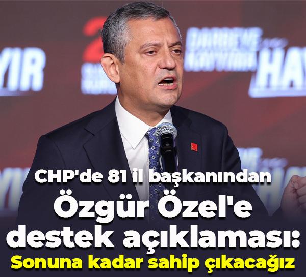 CHP'de 81 il başkanından Özgür Özel'e destek açıklaması; Sonuna kadar sahip çıkacağız