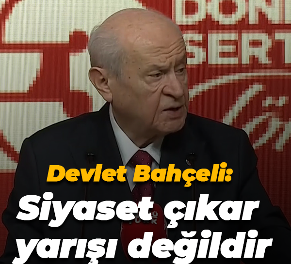 Devlet Bahçeli: Siyaset çıkar yarışı değildir