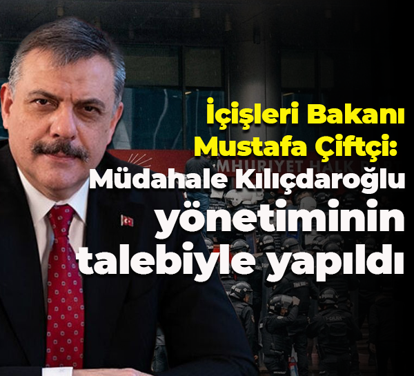 İçişleri Bakanı Mustafa Çiftçi: Müdahale Kılıçdaroğlu yönetiminin talebiyle yapıldı