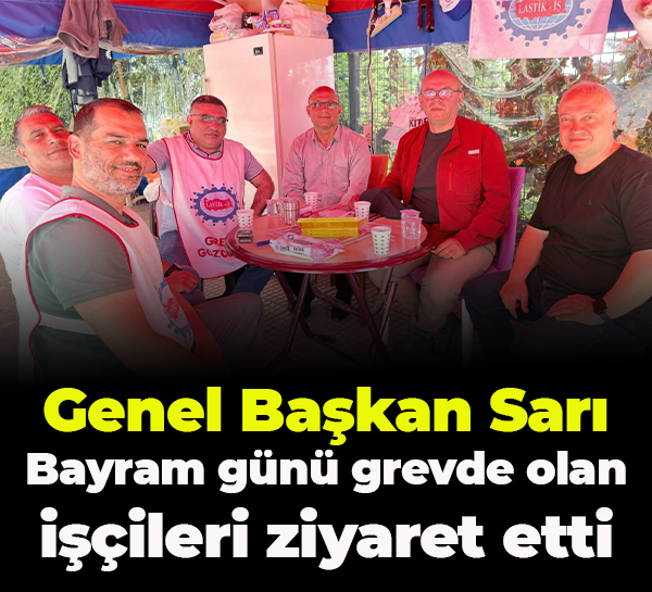 Genel Başkan Alaaddin Sarı Bayram günü grevde olan işçileri ziyaret etti ​