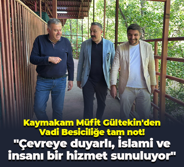 Kaymakam Müfit Gültekin'den Vadi Besiciliğe tam not! "Çevreye duyarlı, İslami ve insanı bir hizmet"