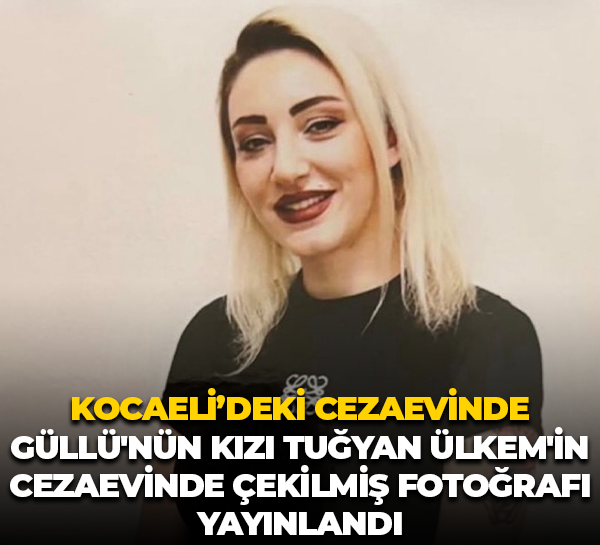 Kocaeli’deki cezaevinde; Güllü'nün kızı Tuğyan Ülkem'in cezaevinde çekilmiş fotoğrafı yayınlandı
