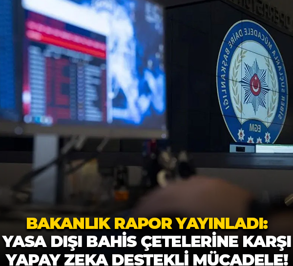 Bakanlık rapor yayınladı: Yasa dışı bahis çetelerine karşı yapay zeka destekli mücadele!