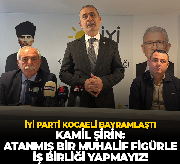 İYİ Parti Kocaeli bayramlaştı... Kamil Şirin: Atanmış bir muhalif figürle iş birliği yapmayız!