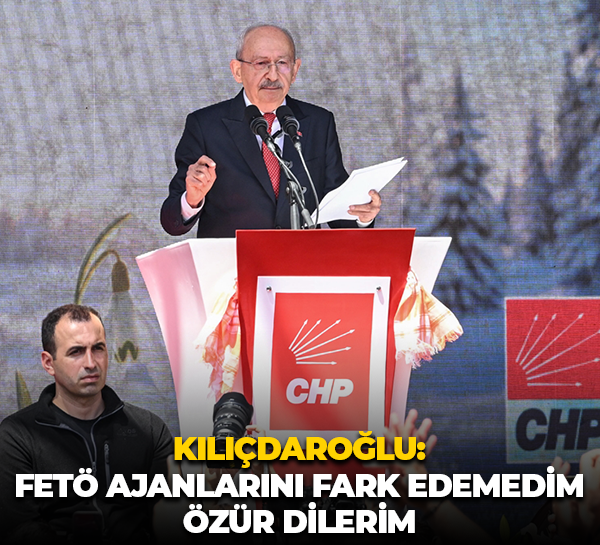 Kemal Kılıçdaroğlu: FETÖ ajanlarını fark edemedim, özür dilerim