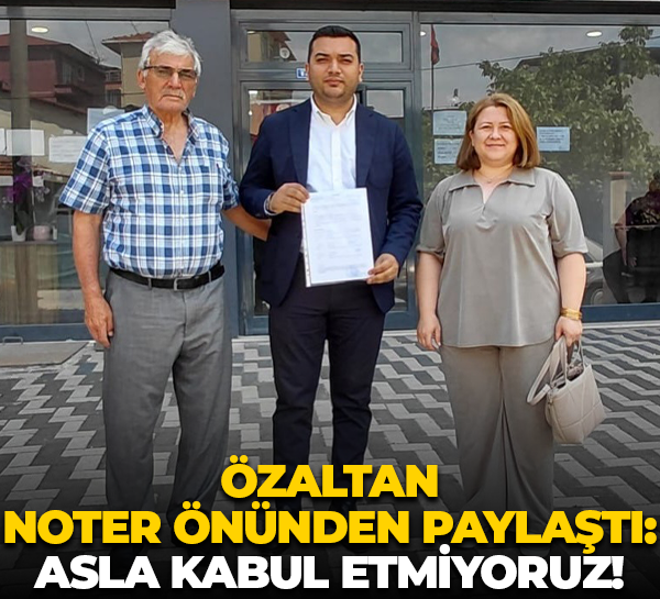 Hüseyin Cihan Özaltan noter önünden paylaştı: Asla kabul etmiyoruz!
