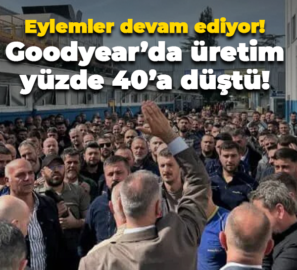 Eylemler devam ediyor! Goodyear’da üretim yüzde 40’a düştü!