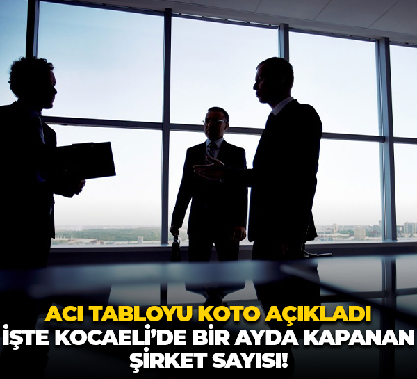 Acı tabloyu KOTO açıkladı; İşte Kocaeli’de bir ayda kapanan şirket sayısı!