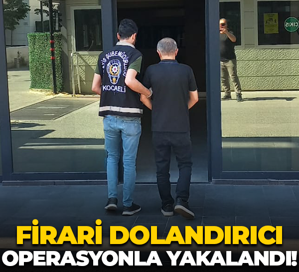 Kocaeli'de firari dolandırıcı operasyonla yakalandı!