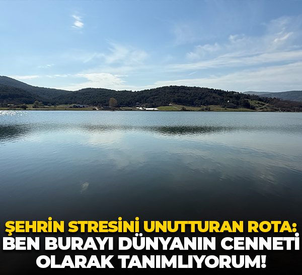 Şehrin stresini unutturan rota: Ben burayı dünyanın cenneti olarak tanımlıyorum!