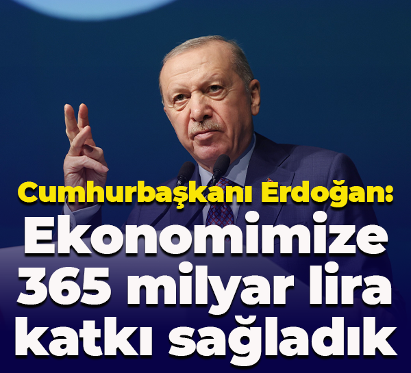 Cumhurbaşkanı Erdoğan: Ekonomimize 365 milyar lira katkı sağladık
