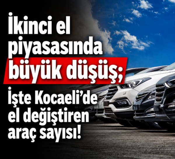 İkinci el piyasasında büyük düşüş; İşte Kocaeli’de el değiştiren araç sayısı!