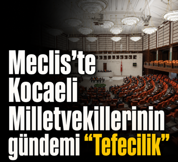 Meclis’te Kocaeli Milletvekillerinin gündemi “Tefecilik”