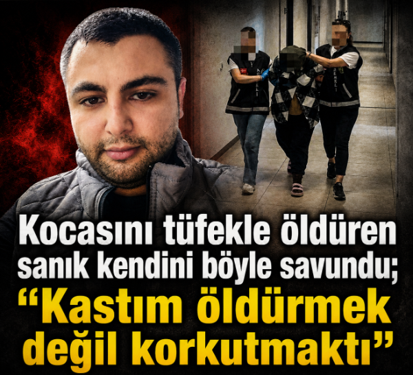 Kocasını tüfekle öldüren sanık kendini böyle savundu; Kastının öldürmek değil korkutmaktı
