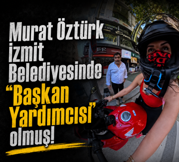 Murat Öztürk İzmit Belediyesinde "Başkan Yardımcısı" olmuş!