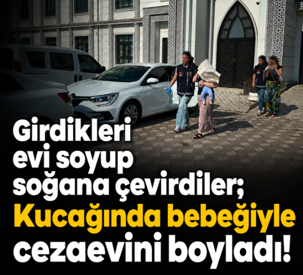 Girdikleri evi soyup soğana çevirdiler; Kucağında bebeğiyle cezaevini boyladı!