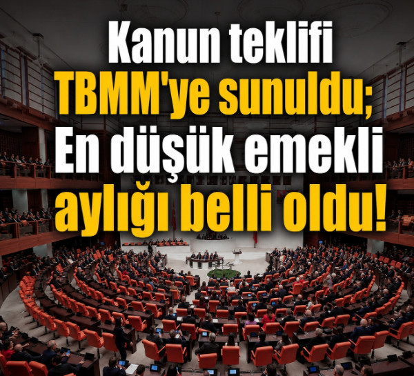 Kanun teklifi TBMM'ye sunuldu; En düşük emekli aylığı belli oldu!