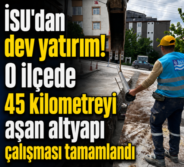 İSU'dan Gebze'ye dev yatırım! 45 kilometreyi aşan altyapı çalışması tamamlandı