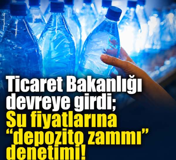 Ticaret Bakanlığı devreye girdi; Su fiyatlarına “depozito zammı” denetimi!