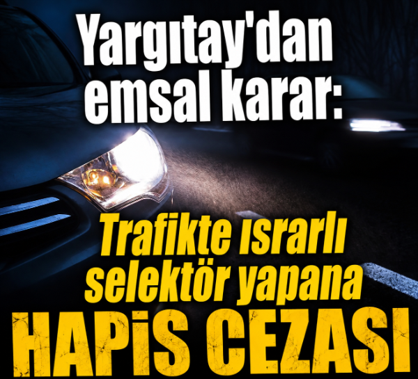 Yargıtay'dan emsal karar: Trafikte ısrarlı selektör yapana hapis cezası