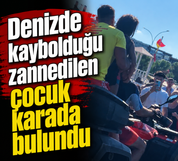 Denizde kaybolduğu zannedilen çocuk karada bulundu