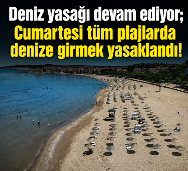 Deniz yasağı devam ediyor; Cumartesi tüm plajlarda denize girmek yasaklandı!