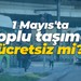 1 Mayıs'ta toplu taşıma ücretsiz mi?