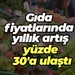 Gıda fiyatlarında yıllık artış yüzde 30'a ulaştı