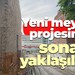 Yeni meydan projesinde sona yaklaşılıyor