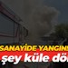 Sanayide yangın! Her şey küle döndü