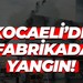 Kocaeli'de fabrikada yangın!