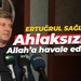 Ertuğrul Sağlam: Ahlaksızlar! Allah’a havale ediyorum