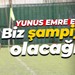 Yunus Emre Ece: Biz şampiyon olacağız!