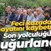 Feci kazada hayatını kaybetmişti: Son yolculuğuna uğurlandı!