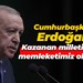 Cumhurbaşkanı Erdoğan: Kazanan milletimiz ve memleketimiz olacaktır