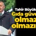 Tahir Büyükakın: Gıda güvenliği olmazsa olmazımız