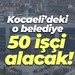 Kocaeli’deki o belediye 50 işçi alacak!