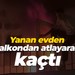 Yanan evden balkondan atlayarak kaçtı