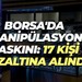 Borsa'da manipülasyon baskını: 17 kişi gözaltına alındı!