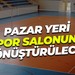 Pazar yeri spor salonuna dönüştürülecek!