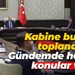Kabine bugün toplanacak... Gündemde hangi konular var?