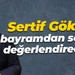 Sertif Gökçe bayramdan sonra değerlendirecek!