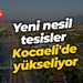 Yeni nesil tesisler Kocaeli'de yükseliyor