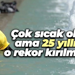 Çok sıcak oldu ama 25 yıllık o rekor kırılmadı!